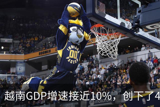 越南GDP增速接近10%，创下了4年来的最高纪录。